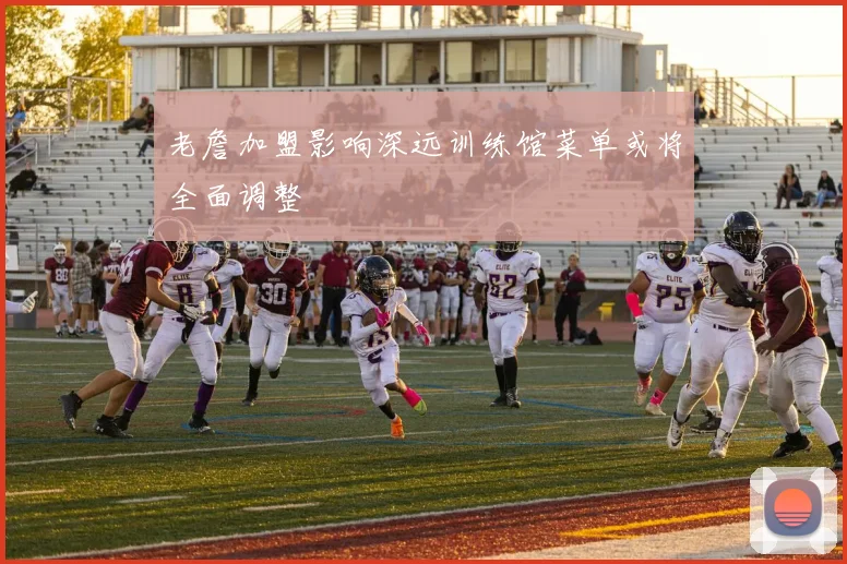 老詹加盟影响深远训练馆菜单或将全面调整
