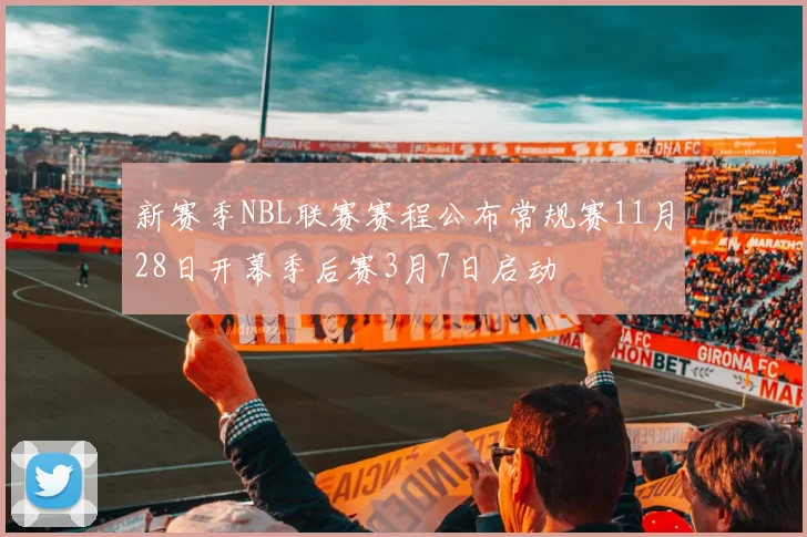 新赛季NBL联赛赛程公布常规赛11月28日开幕季后赛3月7日启动