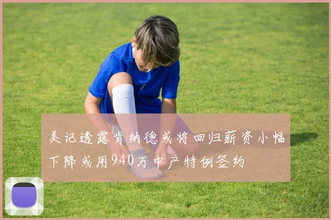 美记透露肯纳德或将回归薪资小幅下降或用940万中产特例签约