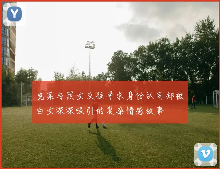 克莱与黑女交往寻求身份认同却被白女深深吸引的复杂情感故事
