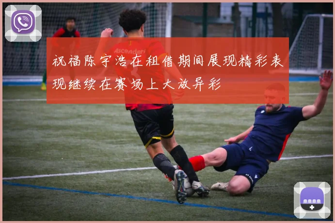 祝福陈宇浩在租借期间展现精彩表现继续在赛场上大放异彩
