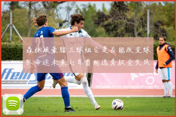 森林狼豪赌三球组合是否能改变球队命运未来七年首轮选秀权全失风险巨大