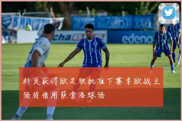 科莫获得欧足联批准下赛季欧战主场将借用萨索洛球场