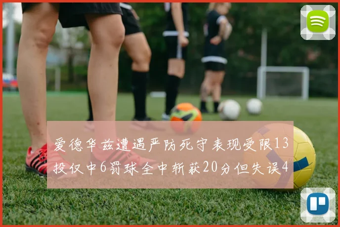 爱德华兹遭遇严防死守表现受限13投仅中6罚球全中斩获20分但失误4次